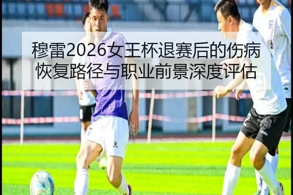 mu-lei-nv-wang-bei-tui-sai-hou-de-shang-bing-hui-fu-lu-jing-yu-zhi-ye-qian-jing-shen-du-ping-gu-2-392.jpg