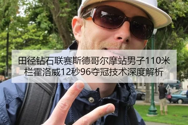 田径钻石联赛斯德哥尔摩站男子110米栏霍洛威12秒96夺冠技术深度解析